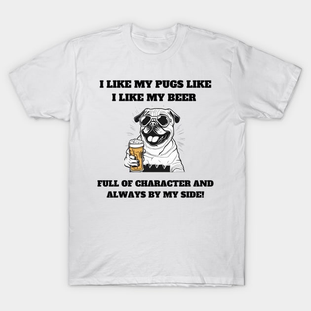 I like my pugs like I like my beer – full of character and always by my side T-Shirt by T- VIBE